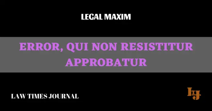 Error qui non resistitur approbatur