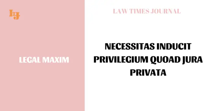 Necessitas inducit privilegium quoad jura privata