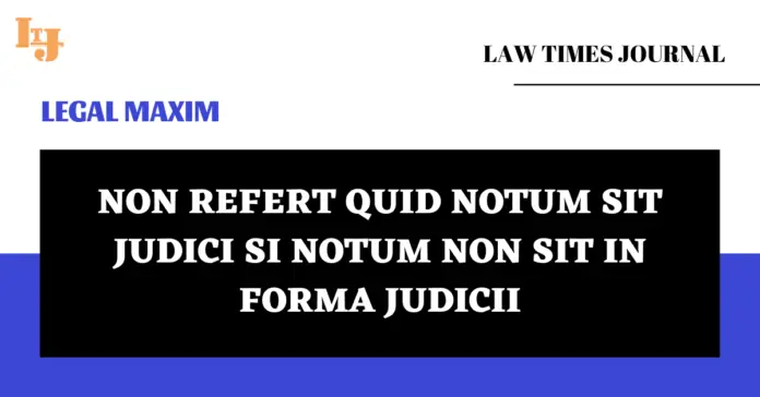 Non Refert Quid Notum Sit Judici Si Notum Non Sit in Forma Judicii