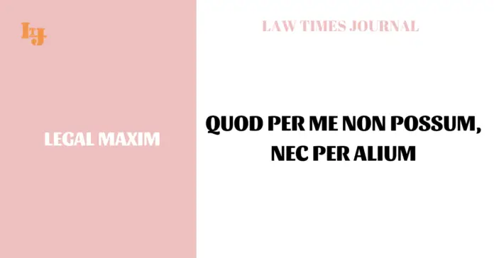 Quod per me non possum, nec per alium