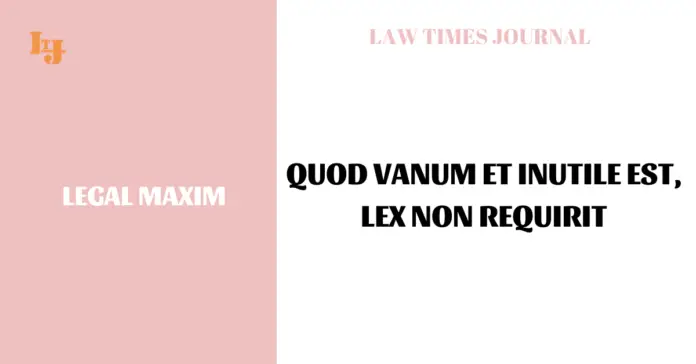 Quod vanum et inutile est, lex non requirit